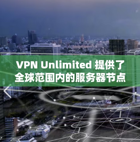 VPN Unlimited 提供了全球范围内的服务器节点，用户可以通过测试这些服务器的速度和性能来评估服务质量。以下是一些关于如何测试VPN节点速度的方法和建议