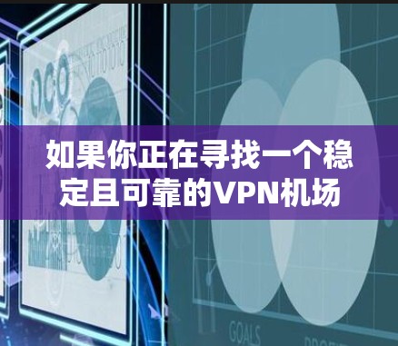 如果你正在寻找一个稳定且可靠的VPN机场节点，以下是一些推荐的服务和服务器选择，帮助你找到最适合的解决方案