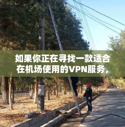 如果你正在寻找一款适合在机场使用的VPN服务，并且需要高速服务器，以下是一些推荐的VPN服务和机场节点信息