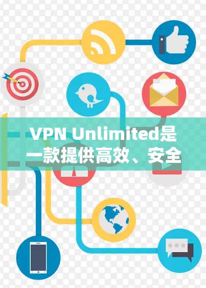VPN Unlimited是一款提供高效、安全的VPN服务的应用，适用于多种使用场景。如果你想要访问VPN Unlimited的官网或下载高速VPN客户端，以下是一些建议和步骤