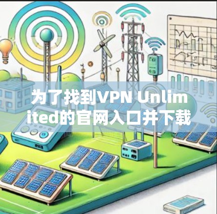 为了找到VPN Unlimited的官网入口并下载高速VPN加速器，请按照以下详细步骤操作