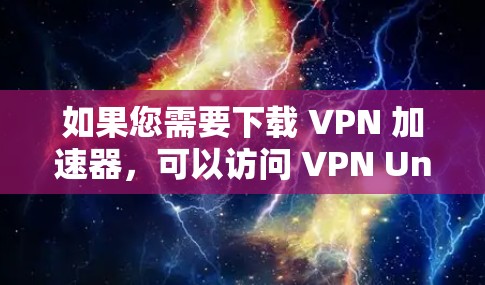 如果您需要下载 VPN 加速器，可以访问 VPN Unlimited 的官网，找到相关下载链接。请注意，确保从官方渠道下载以避免安全风险