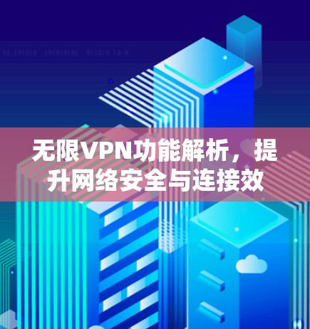 无限VPN功能解析，提升网络安全与连接效率