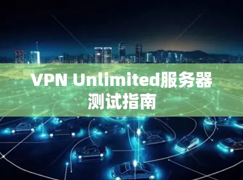 VPN Unlimited服务器测试指南