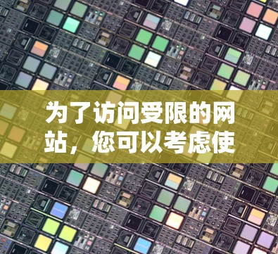 为了访问受限的网站,您可以考虑使用VPN或梯子工具。以下是详细的步骤指南 为了访问受限的网站,您可以考虑使用VPN或梯子工具。以下是详细的步骤指南