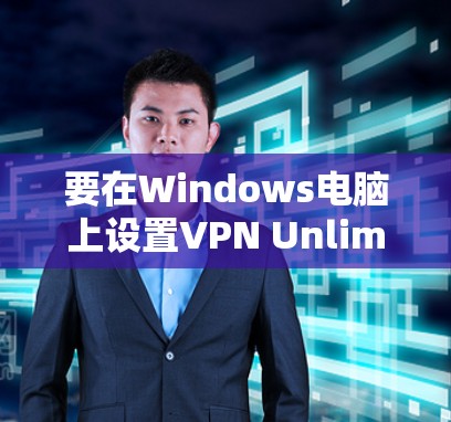 要在Windows电脑上设置VPN Unlimited，遵循以下步骤