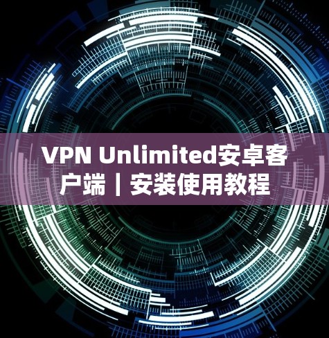 VPN Unlimited安卓客户端｜安装使用教程