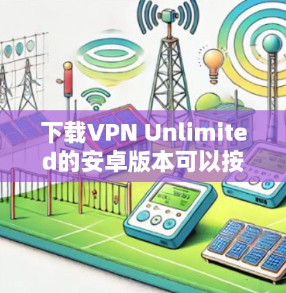 下载VPN Unlimited的安卓版本可以按照以下步骤进行