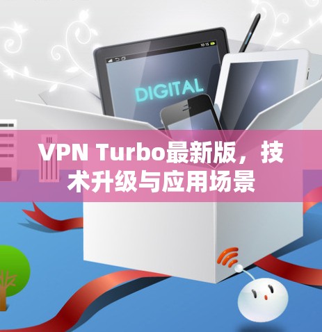 VPN Turbo最新版，技术升级与应用场景