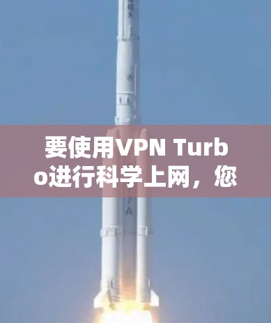 要使用VPN Turbo进行科学上网，您需要按照以下步骤操作