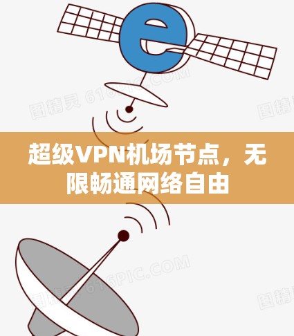 超级VPN机场节点，无限畅通网络自由