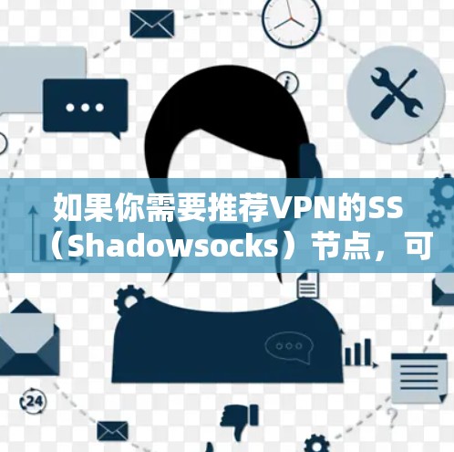如果你需要推荐VPN的SS（Shadowsocks）节点，可以根据你的需求选择以下几种方式