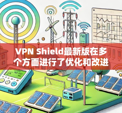 VPN Shield最新版在多个方面进行了优化和改进，提升了用户的网络安全和隐私保护能力。以下是对其最新版本的详细总结