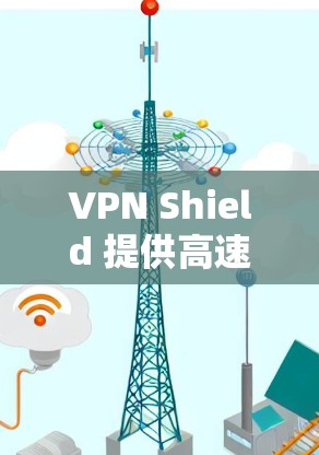 VPN Shield 提供高速线路，主要用于保护隐私和安全，同时提供快速的网络连接。以下是一些关于 VPN Shield 高速线路的详细信息