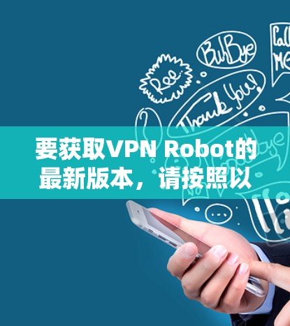 要获取VPN Robot的最新版本，请按照以下步骤操作
