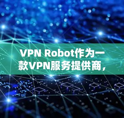 VPN Robot作为一款VPN服务提供商，其速度和性能是用户选择时的重要考量因素。以下是对VPN Robot速度测试和性能分析的一些关键点