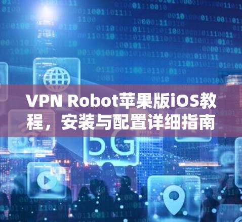 VPN Robot苹果版iOS教程，安装与配置详细指南