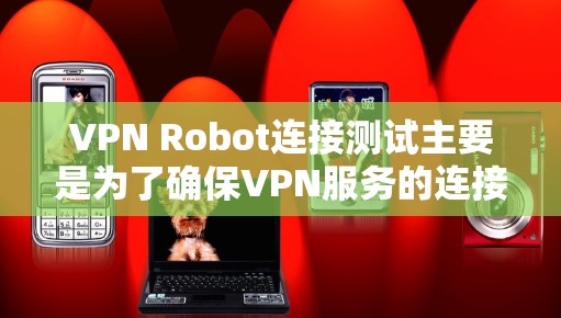 VPN Robot连接测试主要是为了确保VPN服务的连接稳定性和可靠性。以下是一些常见的测试方法和步骤