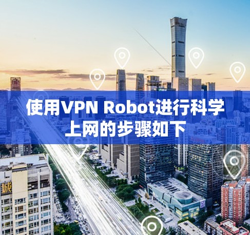 使用VPN Robot进行科学上网的步骤如下