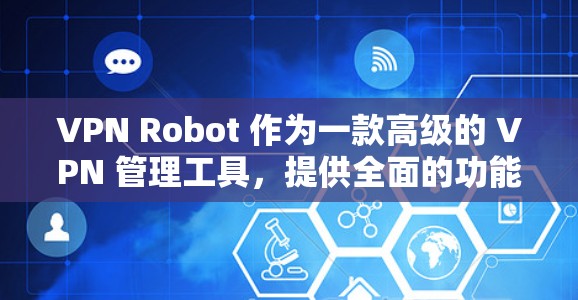 VPN Robot 作为一款高级的 VPN 管理工具，提供全面的功能，能够简化多台 VPN 服务器的管理流程。以下是其主要功能的详细介绍