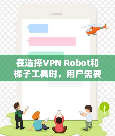 在选择VPN Robot和梯子工具时，用户需要根据自身需求和技术水平进行权衡。以下是对这两款翻墙软件的详细分析和建议