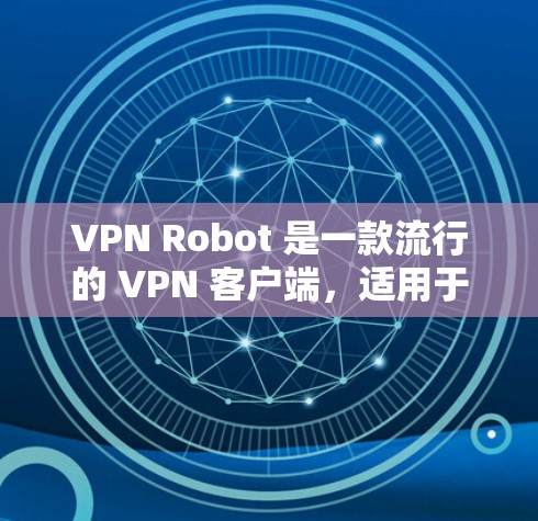 VPN Robot 是一款流行的 VPN 客户端，适用于电脑、手机和平板等设备。以下是关于 VPN Robot 电脑版的一些信息和使用步骤