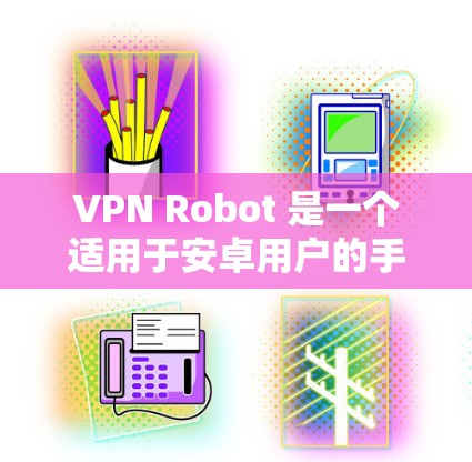 VPN Robot 是一个适用于安卓用户的手机 VPN 工具，它可以帮助你快速连接到 VPN 服务器，提供隐私保护和网络安全功能。以下是关于 VPN Robot 安卓版本的一些详细信息和使用建议