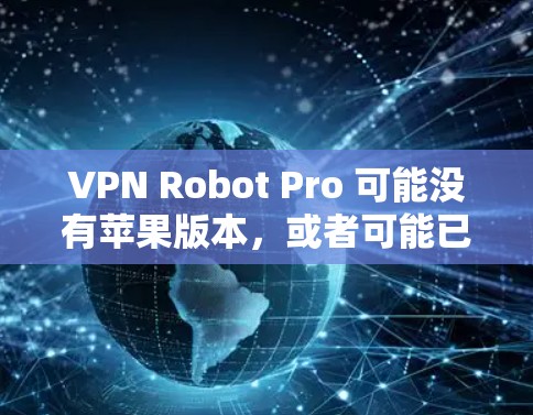 VPN Robot Pro 可能没有苹果版本，或者可能已经不再维护苹果版本。以下是一些可能的解决方案