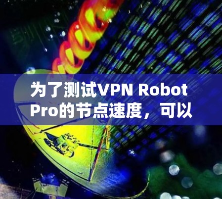 为了测试VPN Robot Pro的节点速度，可以按照以下步骤进行