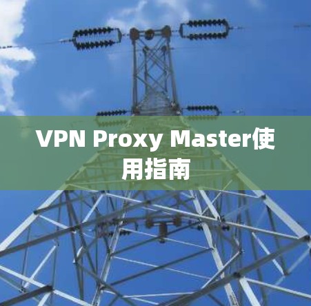 VPN Proxy Master使用指南
