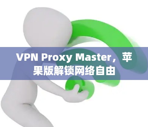 VPN Proxy Master，苹果版解锁网络自由