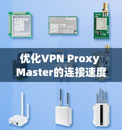 优化VPN Proxy Master的连接速度可以从以下几个方面入手，帮助你获得更快、更稳定的网络连接