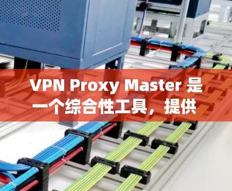 VPN Proxy Master 是一个综合性工具，提供 VPN 和 Proxy 服务，适用于科学上网。以下是对其使用的详细分析和建议