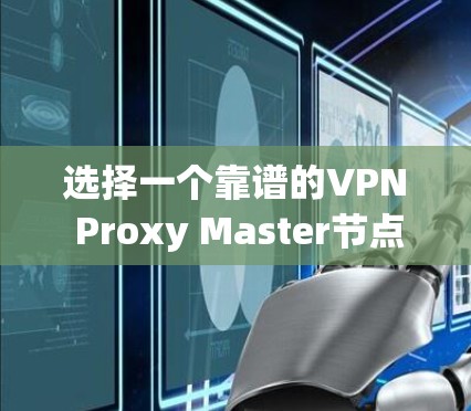 选择一个靠谱的VPN Proxy Master节点以提升网络速度，可以按照以下步骤进行