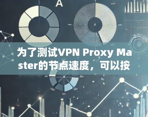 为了测试VPN Proxy Master的节点速度，可以按照以下步骤进行