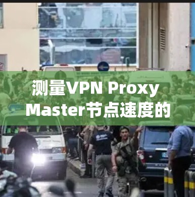 测量VPN Proxy Master节点速度的步骤如下