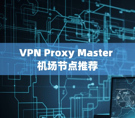 VPN Proxy Master 机场节点推荐