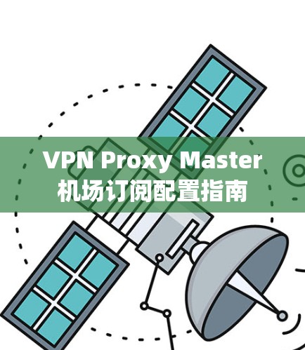 VPN Proxy Master机场订阅配置指南