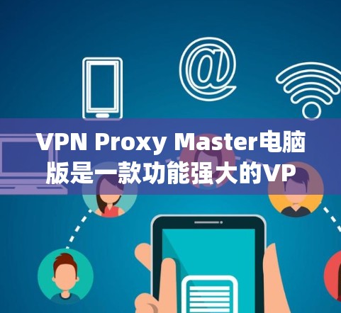 VPN Proxy Master电脑版是一款功能强大的VPN工具，旨在帮助用户高效、安全地连接到网络，保护隐私，匿名上网。以下是该软件的详细介绍