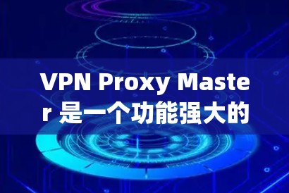VPN Proxy Master 是一个功能强大的安卓 VPN 客户端，适合需要在手机上使用 VPN 的用户。以下是对其的详细分析