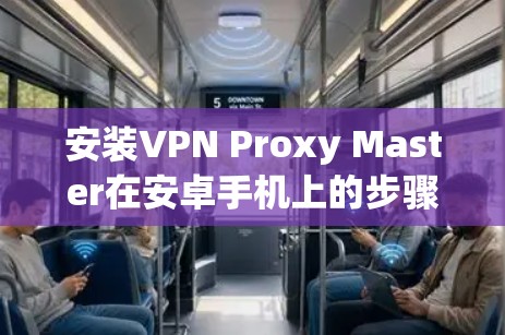 安装VPN Proxy Master在安卓手机上的步骤如下