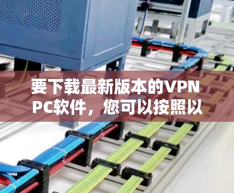 要下载最新版本的VPN PC软件，您可以按照以下步骤操作