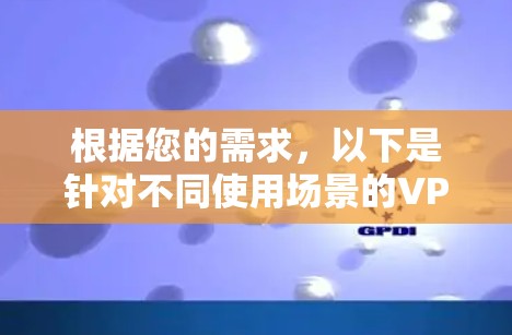 根据您的需求，以下是针对不同使用场景的VPN推荐