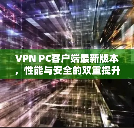 VPN PC客户端最新版本，性能与安全的双重提升
