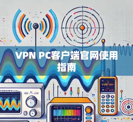 VPN PC客户端官网使用指南