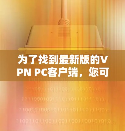 为了找到最新版的VPN PC客户端，您可以按照以下步骤操作