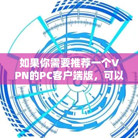 如果你需要推荐一个VPN的PC客户端版，可以考虑以下几种知名且可靠的VPN服务，它们都提供支持PC的客户端