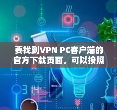 要找到VPN PC客户端的官方下载页面，可以按照以下步骤操作