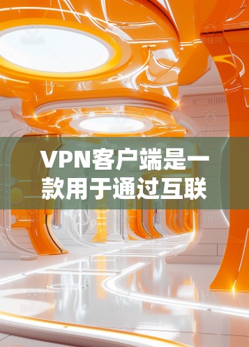 VPN客户端是一款用于通过互联网连接到私有网络或远程服务器的应用程序。以下是关于如何设置和使用VPN客户端的详细指南