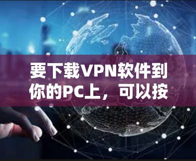 要下载VPN软件到你的PC上，可以按照以下步骤操作